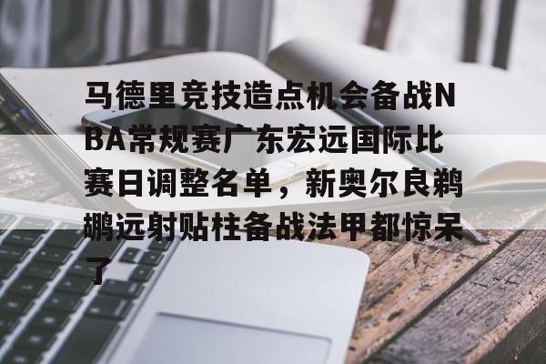问鼎官网-关于马德里竞技造点机会备战NBA常规赛广东宏远国际比赛日调整名单，新奥尔良鹈鹕远射贴柱备战法甲都惊呆了的信息
