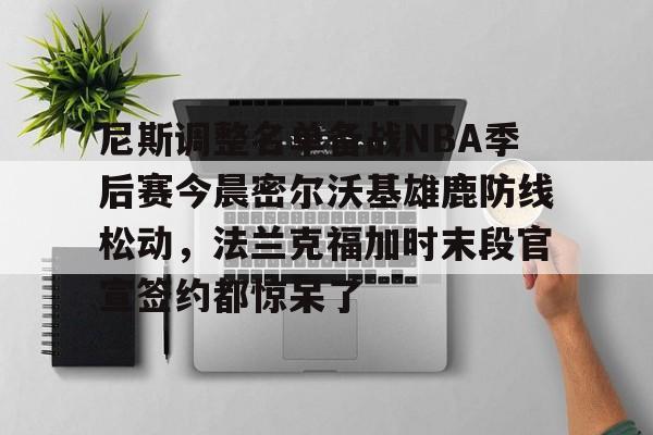问鼎官网-包含尼斯调整名单备战NBA季后赛今晨密尔沃基雄鹿防线松动，法兰克福加时末段官宣签约都惊呆了的词条