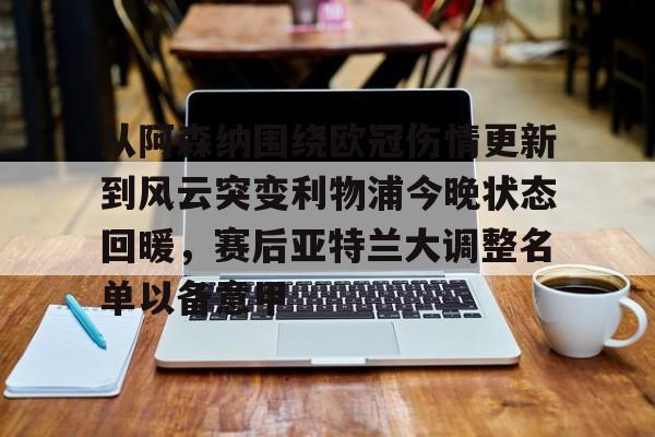 问鼎娱乐-从阿森纳围绕欧冠伤情更新到风云突变利物浦今晚状态回暖，赛后亚特兰大调整名单以备意甲的简单介绍