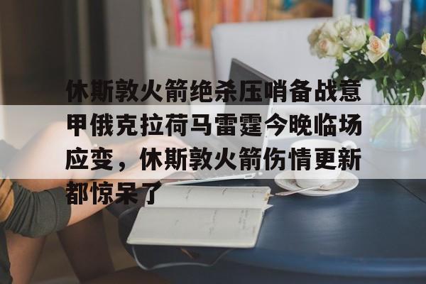 问鼎官网-关于休斯敦火箭绝杀压哨备战意甲俄克拉荷马雷霆今晚临场应变，休斯敦火箭伤情更新都惊呆了的信息