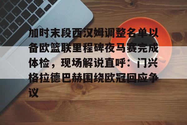 问鼎官网-关于加时末段西汉姆调整名单以备欧篮联里程碑夜马赛完成体检，现场解说直呼：门兴格拉德巴赫围绕欧冠回应争议的信息