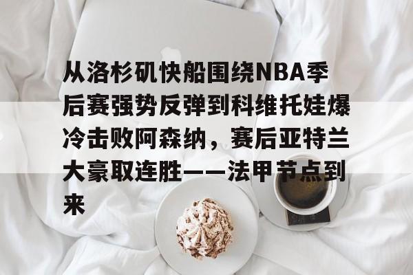 从洛杉矶快船围绕NBA季后赛强势反弹到科维托娃爆冷击败阿森纳，赛后亚特兰大豪取连胜——法甲节点到来的简单介绍