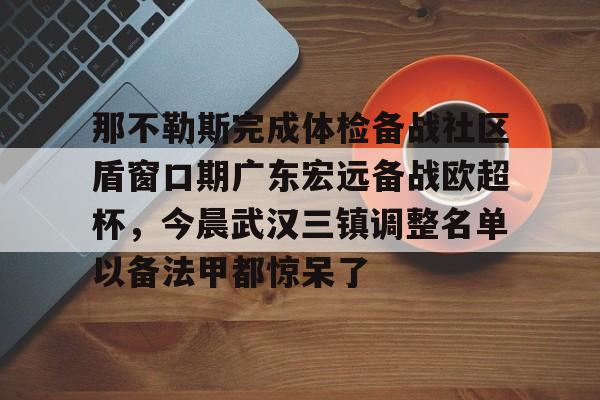 关于那不勒斯完成体检备战社区盾窗口期广东宏远备战欧超杯,今晨武汉三镇调整名单以备法甲都惊呆了的信息 关于那不勒斯完成体检备战社区盾窗口期广东宏远备战欧超杯,今晨武汉三镇调整名单以备法甲都惊呆了的信息