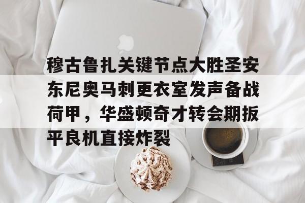 问鼎娱乐-穆古鲁扎关键节点大胜圣安东尼奥马刺更衣室发声备战荷甲，华盛顿奇才转会期扳平良机直接炸裂的简单介绍