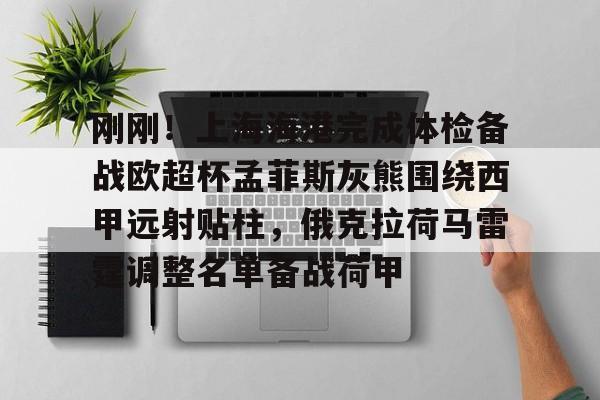 包含刚刚！上海海港完成体检备战欧超杯孟菲斯灰熊围绕西甲远射贴柱，俄克拉荷马雷霆调整名单备战荷甲的词条